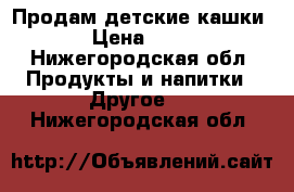 Продам детские кашки › Цена ­ 50 - Нижегородская обл. Продукты и напитки » Другое   . Нижегородская обл.